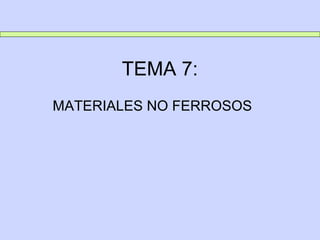 TEMA 7:
MATERIALES NO FERROSOS
 