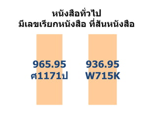 หนังสือทั่วไป มีเลขเรียกหนังสือ ที่สันหนังสือ 965.95 ศ 1171 ป 936.95 W715K 