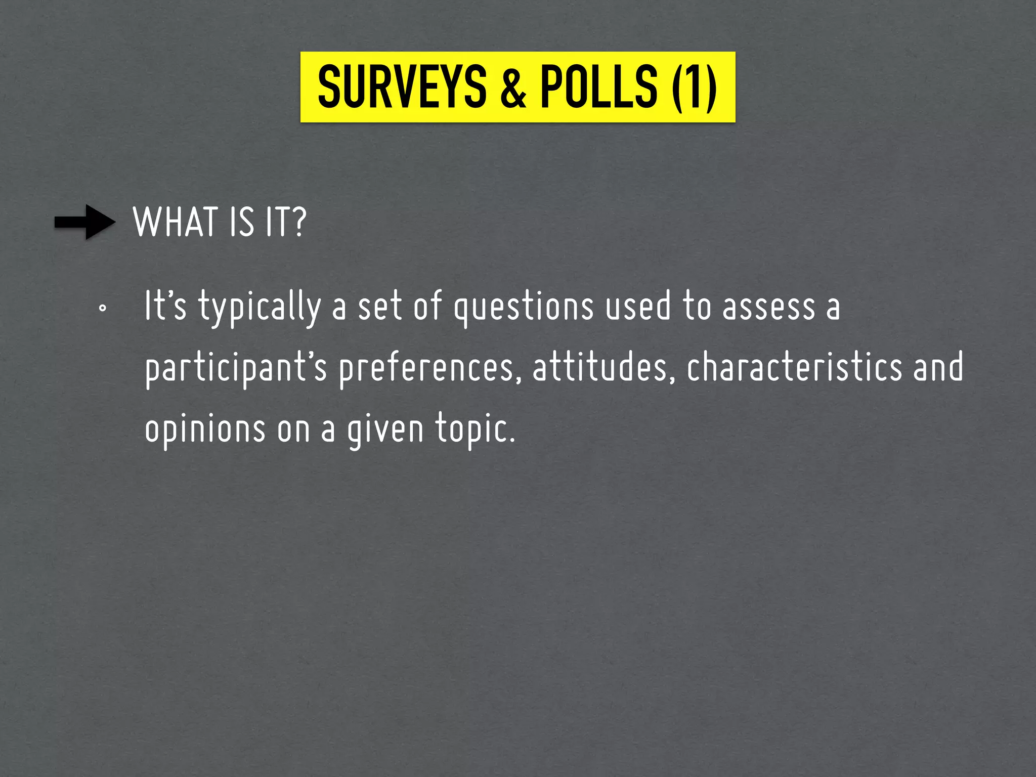 SURVEYS & POLLS (1)
WHAT IS IT?
• It’s typically a set of questions used to assess a
participant’s preferences, attitudes, characteristics and
opinions on a given topic.
 