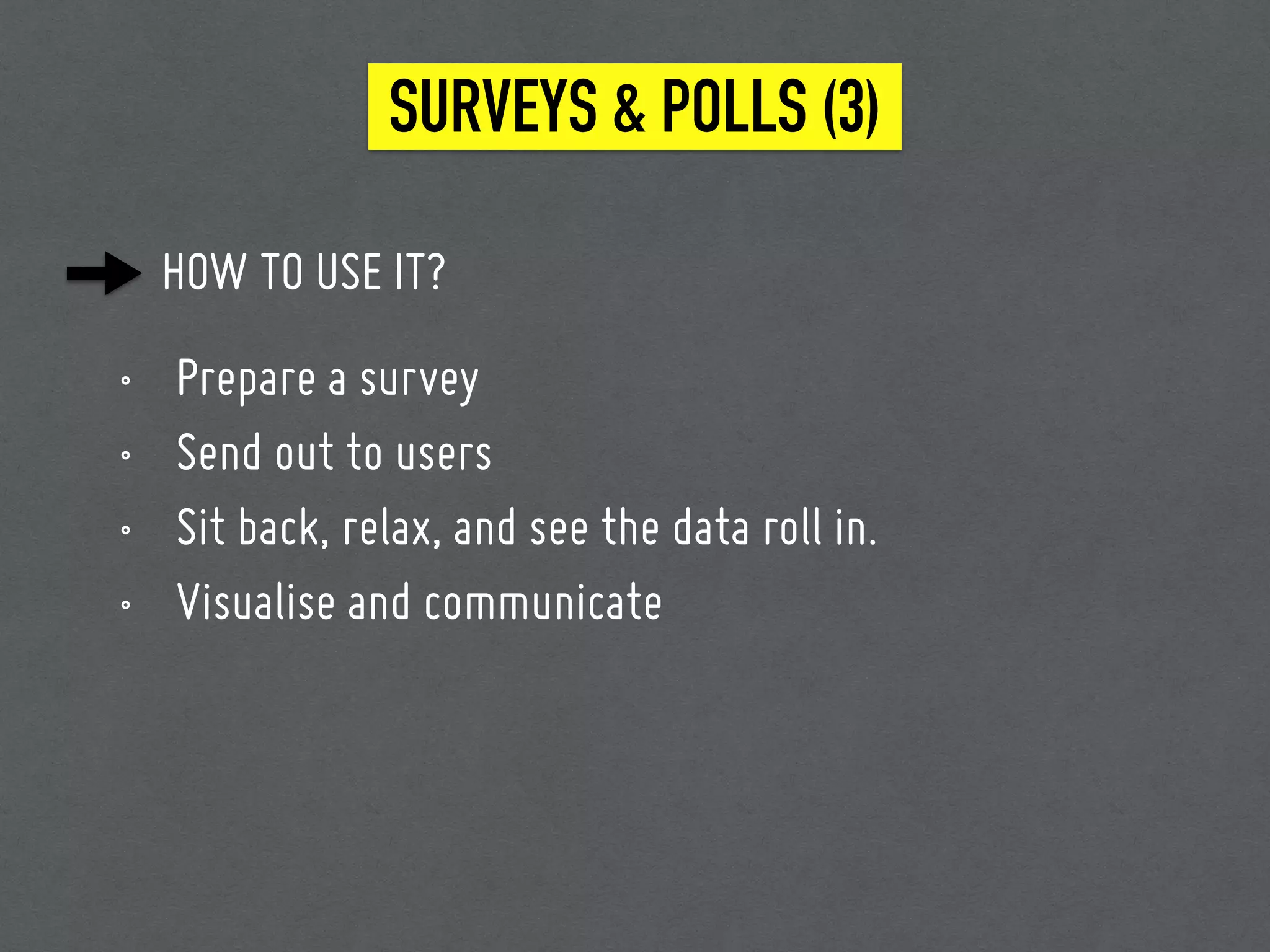 HOW TO USE IT?
SURVEYS & POLLS (3)
• Prepare a survey
• Send out to users
• Sit back, relax, and see the data roll in.
• Visualise and communicate
 
