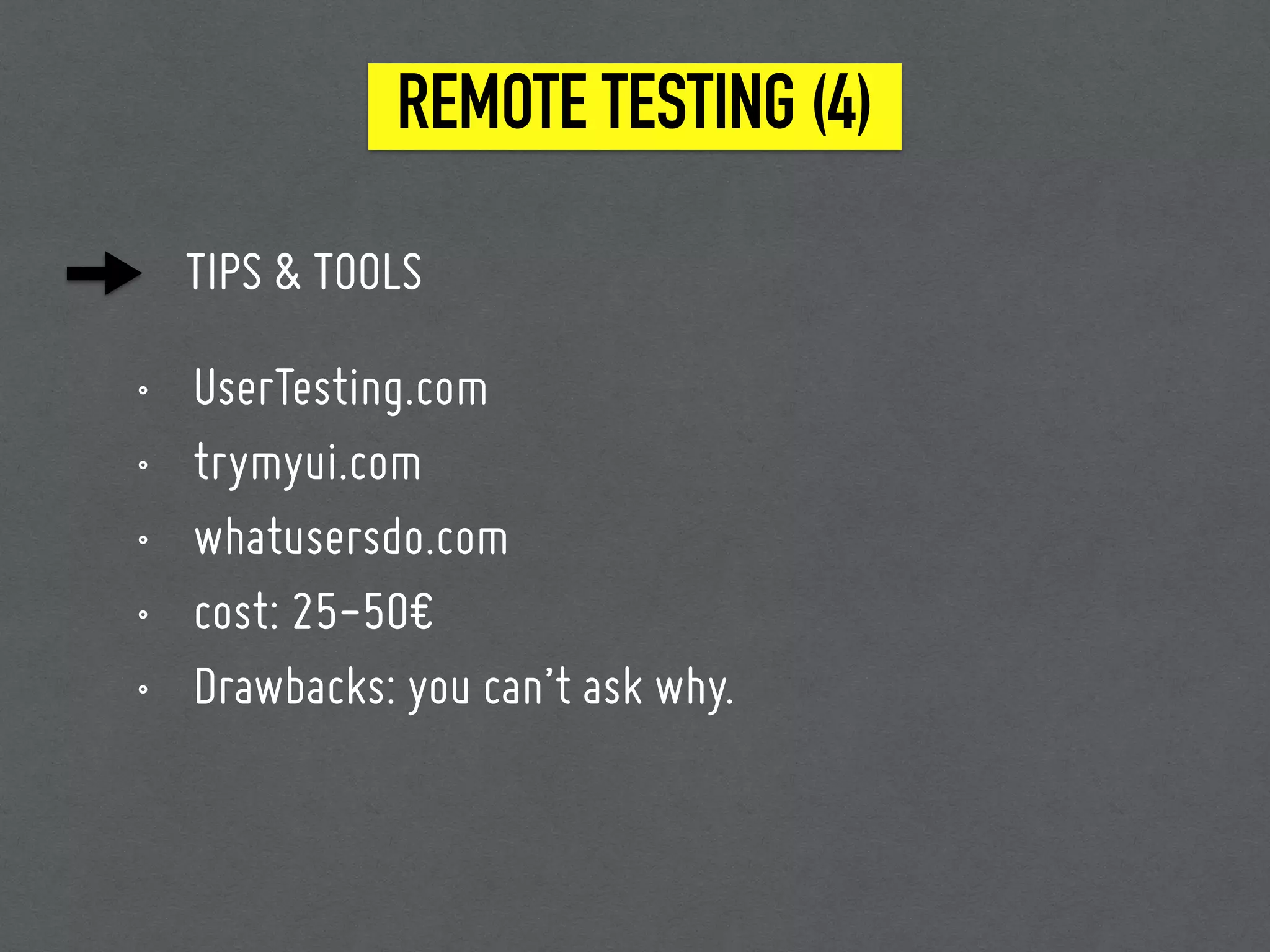 TIPS & TOOLS
• UserTesting.com
• trymyui.com
• whatusersdo.com
• cost: 25-50€
• Drawbacks: you can’t ask why.
REMOTE TESTING (4)
 