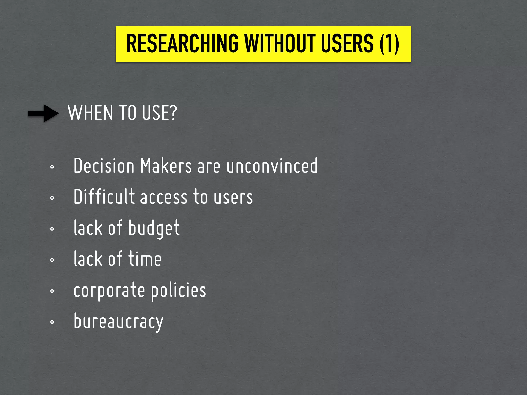 WHEN TO USE?
• Decision Makers are unconvinced
• Difficult access to users
• lack of budget
• lack of time
• corporate policies
• bureaucracy
RESEARCHING WITHOUT USERS (1)
 