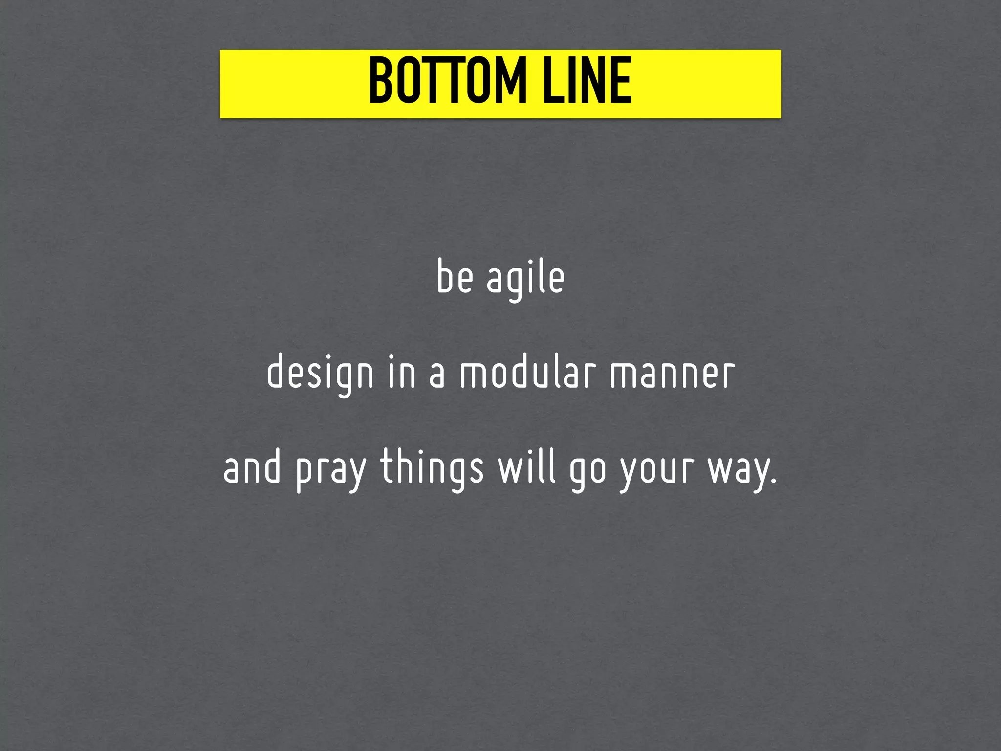 BOTTOM LINE
be agile
design in a modular manner
and pray things will go your way.
 
