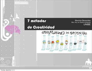 7 métodos             Mauricio Benavides
                                              Msc. Arq. en Diseño Ambiental
                                                                UNIBE
                             de Creatividad




Thursday, September 13, 12
 
