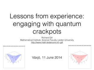 Lessons from experience:
engaging with quantum
crackpots
Richard Gill
Mathematical Institute, Science Faculty, Leiden University
http://www.math.leidenuniv.nl/~gill
In memoriam Rik Mayal 1958–2014
Växjö, 11 June 2014
 