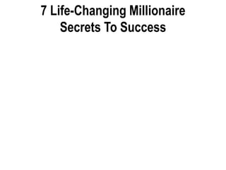 7 Life-Changing Millionaire
Secrets To Success
 