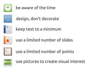 be aware of the time

design, don't decorate

keep text to a minimum

use a limited number of slides

use a limited number of points

use pictures to create visual interest
 