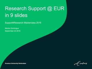 Research Support @ EUR
in 9 slides
Support4Research Masterclass 2016
Marlon Domingus
September 22 2016
 