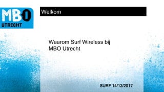 ICT Utrecht 2016
SURF 14/12/2017
Waarom Surf Wireless bij
MBO Utrecht
Welkom
 