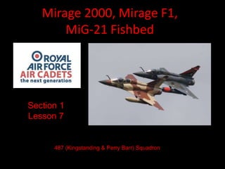 Mirage 2000, Mirage F1,
MiG-21 Fishbed
Section 1
Lesson 7
487 (Kingstanding & Perry Barr) Squadron
 