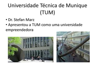Universidade Técnica de Munique
(TUM)
• Dr. Stefan Marz
• Apresentou a TUM como uma universidade
empreendedora
 