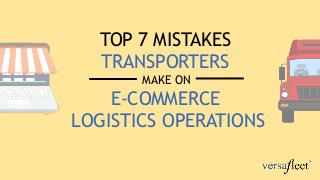 TOP 7 MISTAKES
TRANSPORTERS
MAKE ON
E-COMMERCE
LOGISTICS OPERATIONS
 