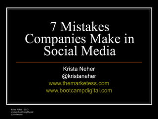7 Mistakes
             Companies Make in
               Social Media
                              Krista Neher
                              @kristaneher
                          www.themarketess.com
                         www.bootcampdigital.com


Krista Neher - CEO
krista@BootCampDigital
@kristaneher
 