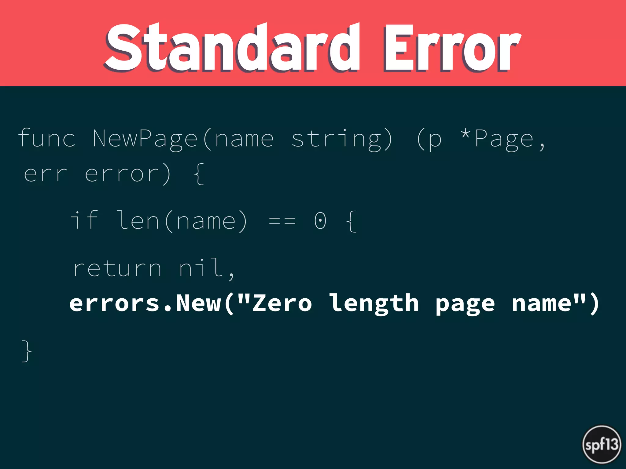 func NewPage(name string) (p *Page,
err error) {
if len(name) == 0 {
return nil,  
errors.New("Zero length page name")
} 
 
Standard Error
 