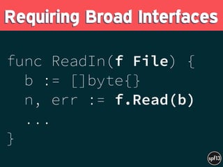 func ReadIn(f File) {
b := []byte{}
n, err := f.Read(b)
...
}
Requiring Broad Interfaces
 