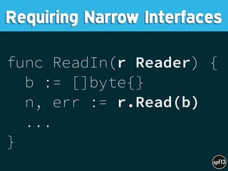 func ReadIn(r Reader) {
b := []byte{}
n, err := r.Read(b)
...
}
Requiring Narrow Interfaces
 