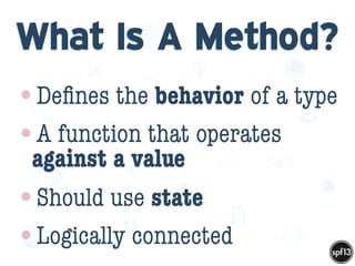 f
e
h
W U
w k
M
w
P n
I
v
ZA
S
U
G
k
C
w
P
U
What Is A Method?
•Deﬁnes the behavior of a type
•A function that operates
against a value
•Should use state
•Logically connected
 