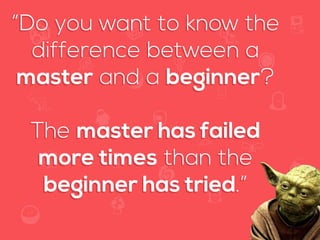 f
e
h
W U
w k
M
w
P n
I
v
ZA
S
U
G
k
C
w
P
U
“Do you want to know the
difference between a
master and a beginner?
The master has failed
more times than the
beginner has tried.”
 