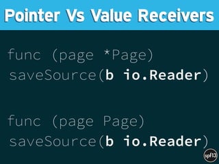 func (page *Page)
saveSource(b io.Reader) 
func (page Page)
saveSource(b io.Reader)
Pointer Vs Value Receivers
 