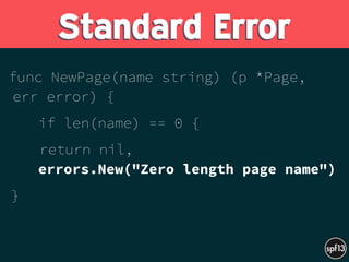 func NewPage(name string) (p *Page,
err error) {
if len(name) == 0 {
return nil,  
errors.New("Zero length page name")
} 
 
Standard Error
 