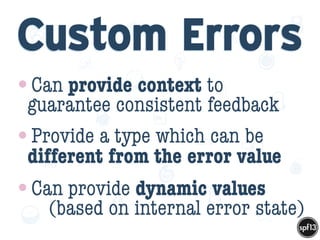 f
e
h
W U
w k
M
w
P n
I
v
ZA
S
U
G
k
C
w
P
U
Custom Errors
•Can provide context to
guarantee consistent feedback
•Provide a type which can be
different from the error value
•Can provide dynamic values  
(based on internal error state)
 