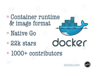 f
e
h
W U
w k
M
w
P n
I
v
ZA
S
U
G
k
C
w
P
U
•Container runtime
& image format
•Native Go
•22k stars
•1000+ contributors
docker.com
 