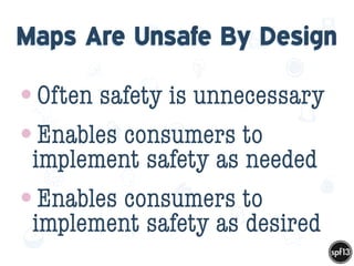 f
e
h
W U
w k
M
w
P n
I
v
ZA
S
U
G
k
C
w
P
U
Maps Are Unsafe By Design
•Often safety is unnecessary
•Enables consumers to
implement safety as needed
•Enables consumers to
implement safety as desired
 