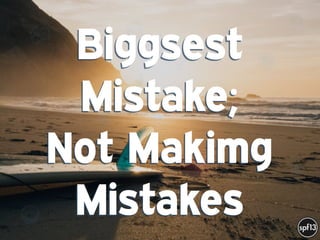 f
e
h
W U
w k
M
w
P n
I
v
ZA
S
U
G
k
C
w
P
U
Biggsest
Mistake;
Not Makimg
Mistakes
 