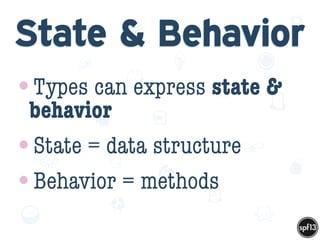 f
e
h
W U
w k
M
w
P n
I
v
ZA
S
U
G
k
C
w
P
U
State & Behavior
•Types can express state &
behavior
•State = data structure
•Behavior = methods
 