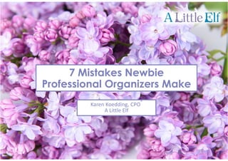 7 Mistakes Newbie
Professional Organizers MakeProfessional Organizers Make
Karen Koedding, CPO
®
A Little Elf
 