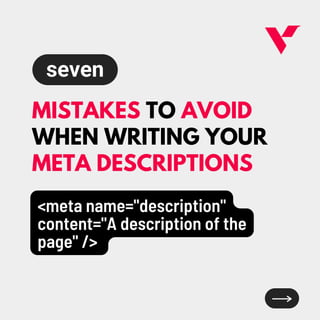 MISTAKES TO AVOID
WHEN WRITING YOUR
META DESCRIPTIONS
<meta name="description"
content="A description of the
page" />
seven
 
