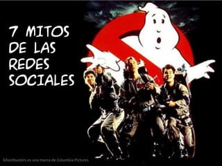7 MITOS
  DE LAS
  REDES
  SOCIALES




Ghostbusters es una marca de Columbia Pictures
 