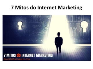 7 Mitos do Internet Marketing
 