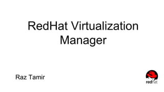 RedHat Virtualization
Manager
Raz Tamir
 