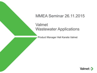 MMEA Seminar 26.11.2015
Valmet
Wastewater Applications
Product Manager Heli Karaila Valmet
 