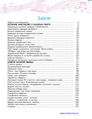 Зміст
Дорогі семикласники! .  .  .  .  .  .  .  .  .  .  .  .  .  .  .  .  .  .  .  .  .  .  .  .  .  .  .  .  .  .  .  .  .  .  .  . 	4
МУЗИЧНЕ МИСТЕЦТВО У НАШОМУ ЖИТТІ. .  .  .  .  .  .  .  .  .  .  .  .  .  .  .  .  .  . 	5
Українська музика: традиції і новаторство. .  .  .  .  .  .  .  .  .  .  .  .  .  .  .  .  .  .  .  . 	6
Невичерпне народне джерело. .  .  .  .  .  .  .  .  .  .  .  .  .  .  .  .  .  .  .  .  .  .  .  .  .  .  .  .  . 	10
Витоки української опери. .  .  .  .  .  .  .  .  .  .  .  .  .  .  .  .  .  .  .  .  .  .  .  .  .  .  .  .  .  .  .  .  . 	16
Народна основа симфонічної музики. .  .  .  .  .  .  .  .  .  .  .  .  .  .  .  .  .  .  .  .  .  .  .  . 	20
Пісне, душу возвелич!.  .  .  .  .  .  .  .  .  .  .  .  .  .  .  .  .  .  .  .  .  .  .  .  .  .  .  .  .  .  .  .  .  .  .  . 	23
Відлуння народної творчості. .  .  .  .  .  .  .  .  .  .  .  .  .  .  .  .  .  .  .  .  .  .  .  .  .  .  .  .  .  .  . 	27
Музика Карпат. .  .  .  .  .  .  .  .  .  .  .  .  .  .  .  .  .  .  .  .  .  .  .  .  .  .  .  .  .  .  .  .  .  .  .  .  .  .  .  .  . 	31
Класика української пісні .  .  .  .  .  .  .  .  .  .  .  .  .  .  .  .  .  .  .  .  .  .  .  .  .  .  .  .  .  .  .  .  .  . 	35
Духовні роздуми на всі часи .  .  .  .  .  .  .  .  .  .  .  .  .  .  .  .  .  .  .  .  .  .  .  .  .  .  .  .  .  .  . 	41
Традиції українського багатоголосся.  .  .  .  .  .  .  .  .  .  .  .  .  .  .  .  .  .  .  .  .  .  .  .  . 	45
Нові жанри музичного мистецтва. Фолк-опера. .  .  .  .  .  .  .  .  .  .  .  .  .  .  .  . 	50
«Енеїда»: від опери до рок-опери.  .  .  .  .  .  .  .  .  .  .  .  .  .  .  .  .  .  .  .  .  .  .  .  .  .  . 	55
Український балет: звернення до витоків. .  .  .  .  .  .  .  .  .  .  .  .  .  .  .  .  .  .  .  .  . 	59
Фолк-напрями в сучасній українській музиці.  .  .  .  .  .  .  .  .  .  .  .  .  .  .  .  .  .  . 	63
Співуча Україна .  .  .  .  .  .  .  .  .  .  .  .  .  .  .  .  .  .  .  .  .  .  .  .  .  .  .  .  .  .  .  .  .  .  .  .  .  .  .  .  . 	67
Панорама сучасного музичного життя України.  .  .  .  .  .  .  .  .  .  .  .  .  .  .  .  . 	71
НОВІТНІ МУЗИЧНІ ЯВИЩА.  .  .  .  .  .  .  .  .  .  .  .  .  .  .  .  .  .  .  .  .  .  .  .  .  .  .  .  .  .  .  . 	75
Століття джазу. .  .  .  .  .  .  .  .  .  .  .  .  .  .  .  .  .  .  .  .  .  .  .  .  .  .  .  .  .  .  .  .  .  .  .  .  .  .  .  .  . 	76
Американська рапсодія.  .  .  .  .  .  .  .  .  .  .  .  .  .  .  .  .  .  .  .  .  .  .  .  .  .  .  .  .  .  .  .  .  .  . 	81
Паризьке танго .  .  .  .  .  .  .  .  .  .  .  .  .  .  .  .  .  .  .  .  .  .  .  .  .  .  .  .  .  .  .  .  .  .  .  .  .  .  .  .  . 	85
Поети, що співають свої вірші.  .  .  .  .  .  .  .  .  .  .  .  .  .  .  .  .  .  .  .  .  .  .  .  .  .  .  .  .  . 	90
Рок-музика. Початок легенди .  .  .  .  .  .  .  .  .  .  .  .  .  .  .  .  .  .  .  .  .  .  .  .  .  .  .  .  .  . 	94
«Шоу має тривати!» .  .  .  .  .  .  .  .  .  .  .  .  .  .  .  .  .  .  .  .  .  .  .  .  .  .  .  .  .  .  .  .  .  .  .  .  . 	100
Чарівність оперети.  .  .  .  .  .  .  .  .  .  .  .  .  .  .  .  .  .  .  .  .  .  .  .  .  .  .  .  .  .  .  .  .  .  .  .  .  .  . 	103
Музичний театр ХХ століття: нові жанри, оновлена мова.  .  .  .  .  .  .  .  . 	106
Нові музичні світи. Електронна музика .  .  .  .  .  .  .  .  .  .  .  .  .  .  .  .  .  .  .  .  .  .  . 	111
Новітні музичні явища і вподобання сучасного слухача.  .  .  .  .  .  .  .  .  .  . 	116
Видатні постаті музики.  .  .  .  .  .  .  .  .  .  .  .  .  .  .  .  .  .  .  .  .  .  .  .  .  .  .  .  .  .  .  .  .  .  .  . 	121
Лірична сповідь душі .  .  .  .  .  .  .  .  .  .  .  .  .  .  .  .  .  .  .  .  .  .  .  .  .  .  .  .  .  .  .  .  .  .  .  .  . 	125
Новаторство, що стало класикою.  .  .  .  .  .  .  .  .  .  .  .  .  .  .  .  .  .  .  .  .  .  .  .  .  .  . 	129
Симфонічні фрески.  .  .  .  .  .  .  .  .  .  .  .  .  .  .  .  .  .  .  .  .  .  .  .  .  .  .  .  .  .  .  .  .  .  .  .  .  . 	133
Симфонічні полотна.  .  .  .  .  .  .  .  .  .  .  .  .  .  .  .  .  .  .  .  .  .  .  .  .  .  .  .  .  .  .  .  .  .  .  .  .  . 	137
Історія кохання, вічна і сучасна .  .  .  .  .  .  .  .  .  .  .  .  .  .  .  .  .  .  .  .  .  .  .  .  .  .  .  .  . 	141
«Легке» і «серйозне» в музиці .  .  .  .  .  .  .  .  .  .  .  .  .  .  .  .  .  .  .  .  .  .  .  .  .  .  .  .  . 	146
Щедрі розсипи великого таланту. .  .  .  .  .  .  .  .  .  .  .  .  .  .  .  .  .  .  .  .  .  .  .  .  .  .  . 	150
Заповіт наступним поколінням.  .  .  .  .  .  .  .  .  .  .  .  .  .  .  .  .  .  .  .  .  .  .  .  .  .  .  .  .  . 	153
Словник.  .  .  .  .  .  .  .  .  .  .  .  .  .  .  .  .  .  .  .  .  .  .  .  .  .  .  .  .  .  .  .  .  .  .  .  .  .  .  .  .  .  .  .  .  .  . 	157
www.e-ranok.com.ua
 