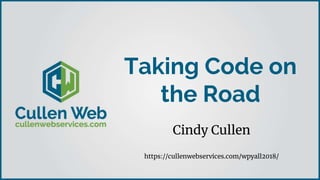 Taking Code on
the Road
Cindy Cullen
https://cullenwebservices.com/wpyall2018/
 