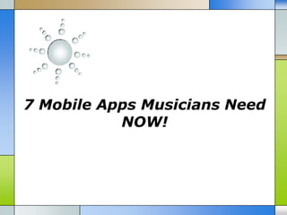 7 Mobile Apps Musicians Need
           NOW!
 