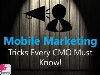 Mobile Marketing
Tricks Every CMO Must
Know!
 