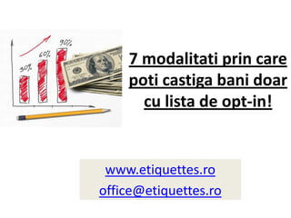 7 modalitatiprin care poticastigabanidoar cu lista de opt-in!  www.etiquettes.ro office@etiquettes.ro 
