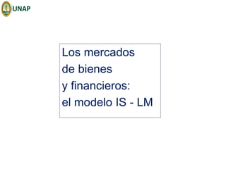 Los mercados
de bienes
y financieros:
el modelo IS - LM
 