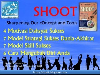 SHOOT
Sharpening Our cOncept and Tools

4 Motivasi Dahsyat Sukses
7 Model Strategi Sukses Dunia-Akhirat
7 Model Skill Sukses
6 Cara Mengubah Diri Anda
By. Ridho Hudayana
Pontianak, Ahad, 9 September 2012

 