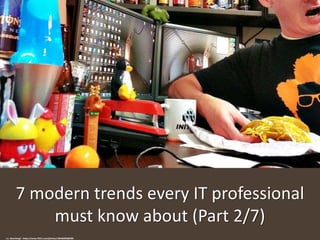7 modern trends every IT professional
must know about (Part 2/7)
cc: slworking2 - https://www.flickr.com/photos/18548283@N00
 