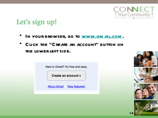 Let’s sign up! In your browser, go to  www.gmail.com . Click the “Create an account” button on the lower left side. 