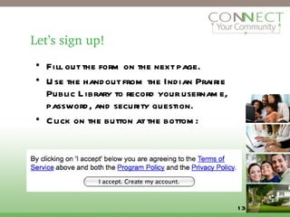 Let’s sign up! Fill out the form on the next page. Use the handout from the Indian Prairie Public Library to record your username, password, and security question. Click on the button at the bottom: 