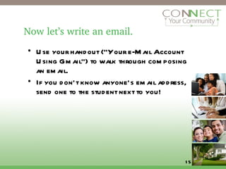Now let’s write an email. Use your handout (“Your e-Mail Account Using Gmail”) to walk through composing an email. If you don’t know anyone’s email address, send one to the student next to you! 