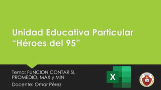 Unidad Educativa Particular
“Héroes del 95”
Tema: FUNCION CONTAR SI,
PROMEDIO, MAX y MIN
Docente: Omar Pérez
 