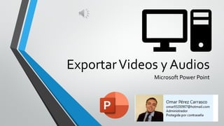 ExportarVideos y Audios
Microsoft Power Point
 