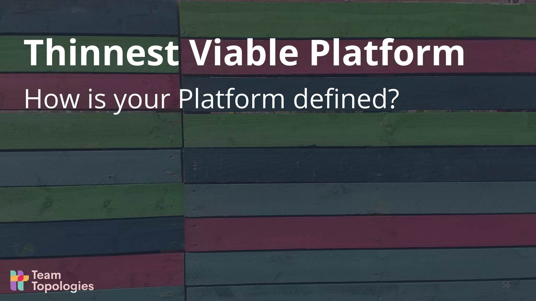 How is your Platform deﬁned?
Thinnest Viable Platform
56
 