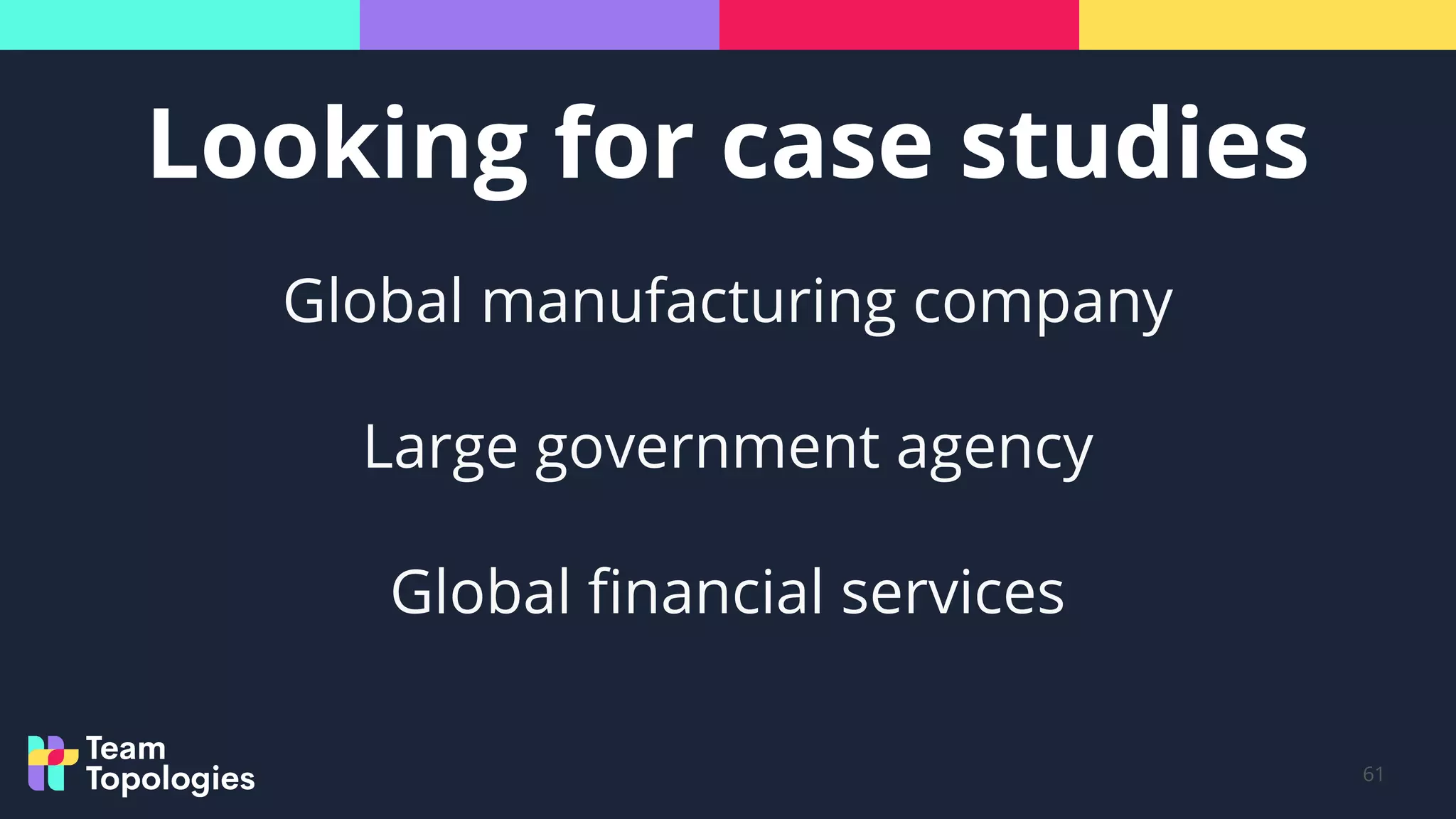 Looking for case studies
61
Global manufacturing company
Large government agency
Global ﬁnancial services
 